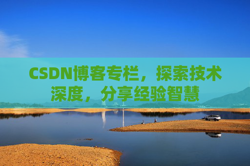 CSDN博客专栏，探索技术深度，分享经验智慧
