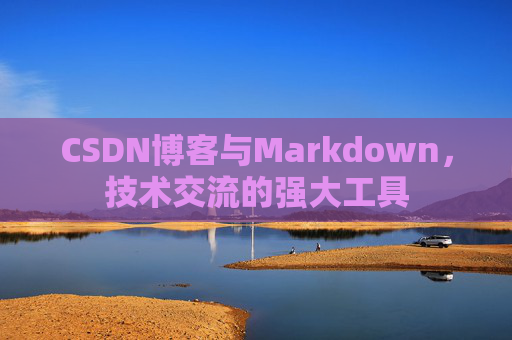 CSDN博客与Markdown，技术交流的强大工具